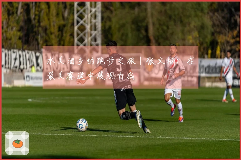 水美酒乡的跑步之旅丨张文楠：在最美赛道中展现自我