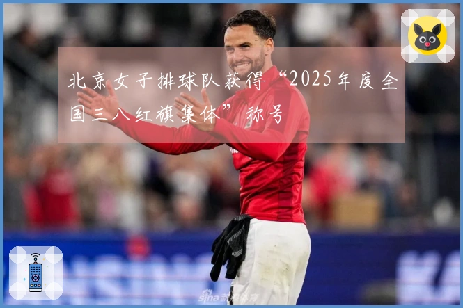 北京女子排球队获得“2025年度全国三八红旗集体”称号