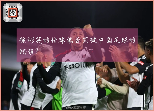 徐彬英的传球能否突破中国足球的瓶颈？