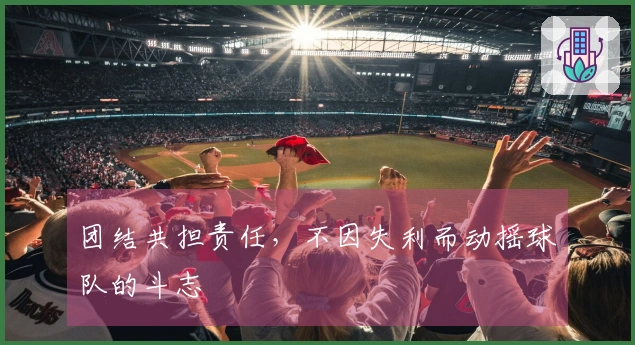 团结共担责任，不因失利而动摇球队的斗志