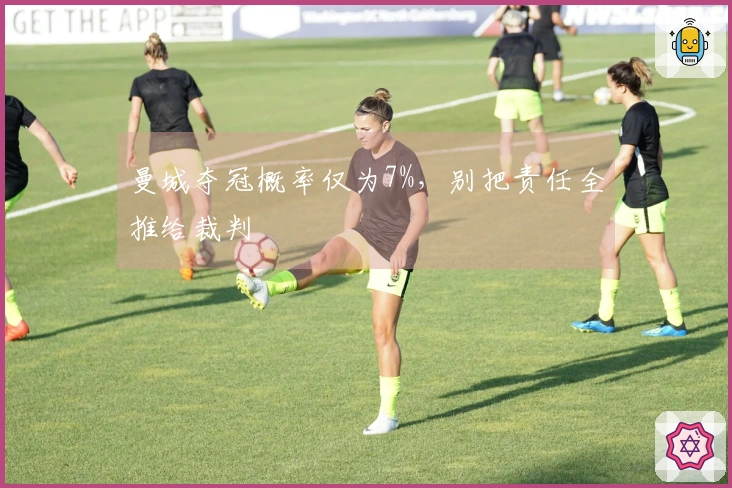 曼城夺冠概率仅为7%，别把责任全推给裁判