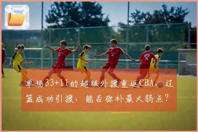 单场33+11的超级外援重返CBA，辽篮成功引援，能否弥补最大弱点？