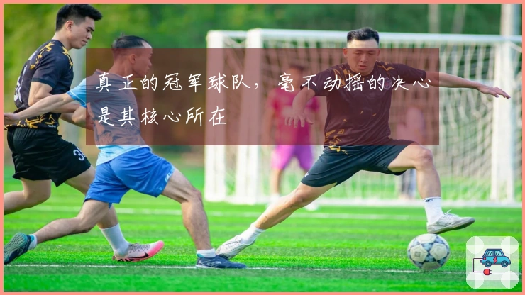 真正的冠军球队，毫不动摇的决心是其核心所在