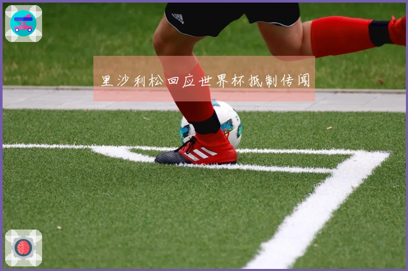 里沙利松回应世界杯抵制传闻