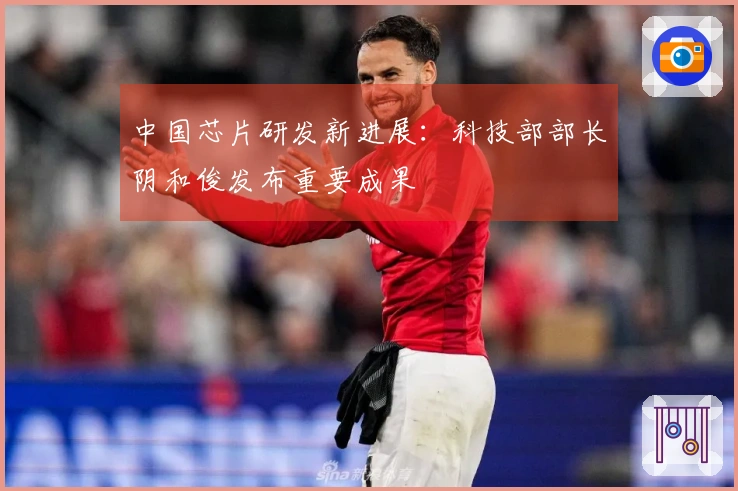 中国芯片研发新进展：科技部部长阴和俊发布重要成果