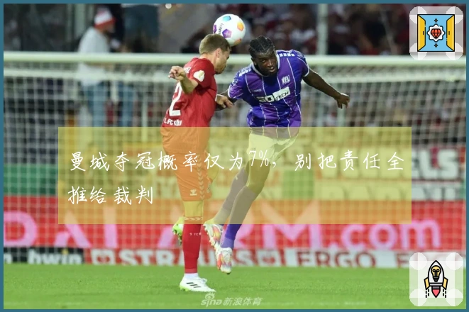 曼城夺冠概率仅为7%，别把责任全推给裁判