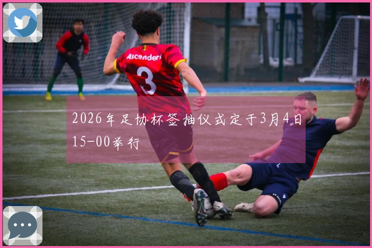 2026年足协杯签抽仪式定于3月4日15-00举行