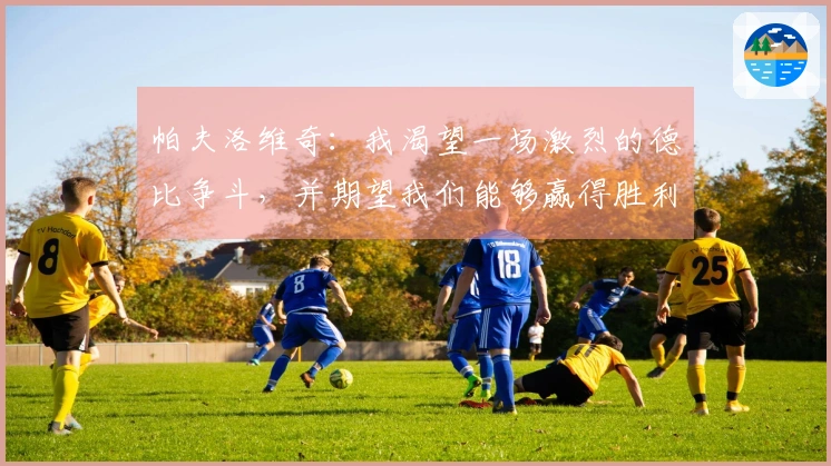 帕夫洛维奇：我渴望一场激烈的德比争斗，并期望我们能够赢得胜利