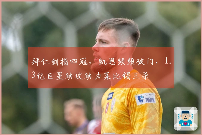 拜仁剑指四冠，凯恩频频破门，1.3亿巨星助攻助力莱比锡三杀