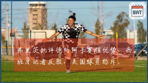 弗里茨批评德约阿卡赛程优势，西班牙记者反驳，美国球员怒斥。