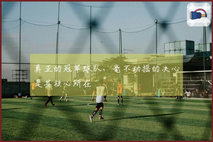 真正的冠军球队，毫不动摇的决心是其核心所在