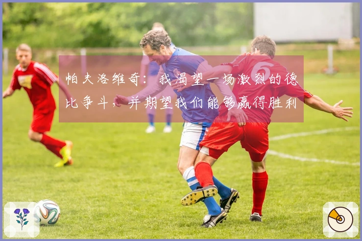 帕夫洛维奇：我渴望一场激烈的德比争斗，并期望我们能够赢得胜利