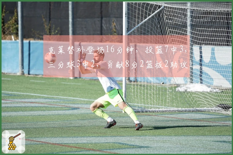 克莱替补登场16分钟，投篮7中3，三分球3中2，贡献8分2篮板2助攻1盖帽，正负值为-4