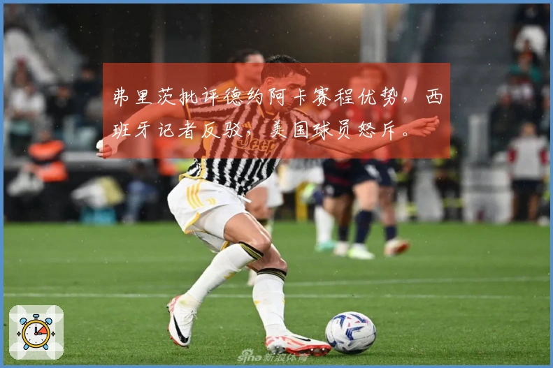 弗里茨批评德约阿卡赛程优势，西班牙记者反驳，美国球员怒斥。