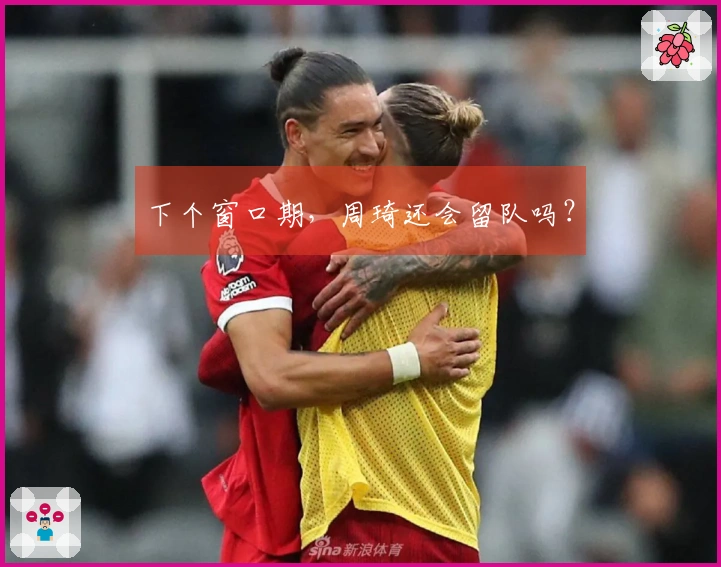 下个窗口期，周琦还会留队吗？